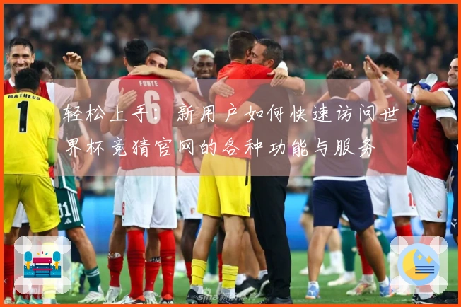 轻松上手：新用户如何快速访问世界杯竞猜官网的各种功能与服务