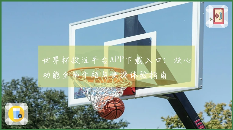 世界杯投注平台APP下载入口:核心功能全面介绍与便捷体验指南