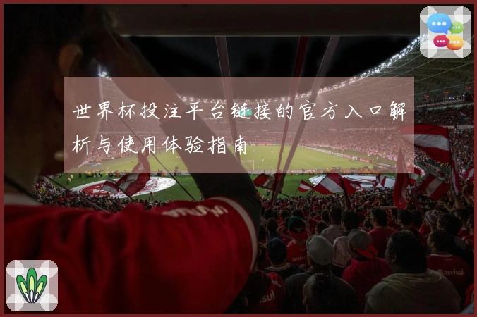 世界杯投注平台链接的官方入口解析与使用体验指南