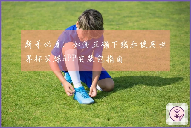 新手必看：如何正确下载和使用世界杯买球APP安装包指南