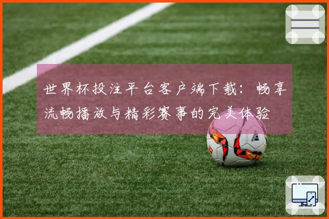 世界杯投注平台客户端下载：畅享流畅播放与精彩赛事的完美体验