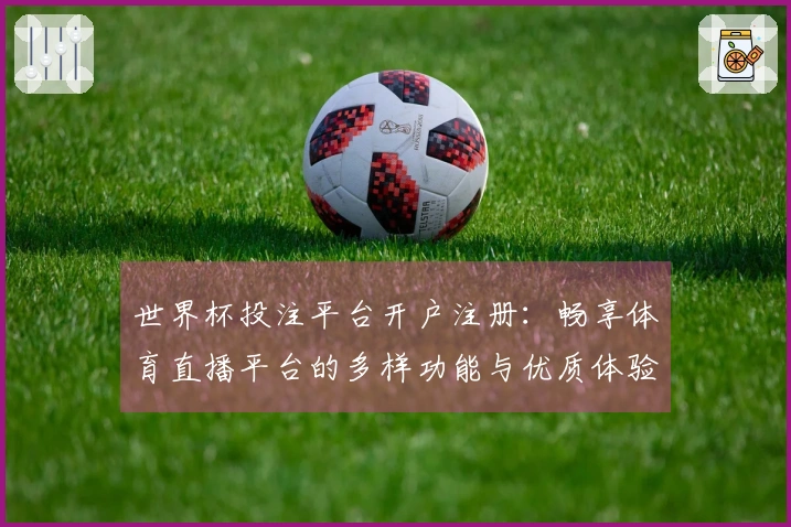 世界杯投注平台开户注册：畅享体育直播平台的多样功能与优质体验