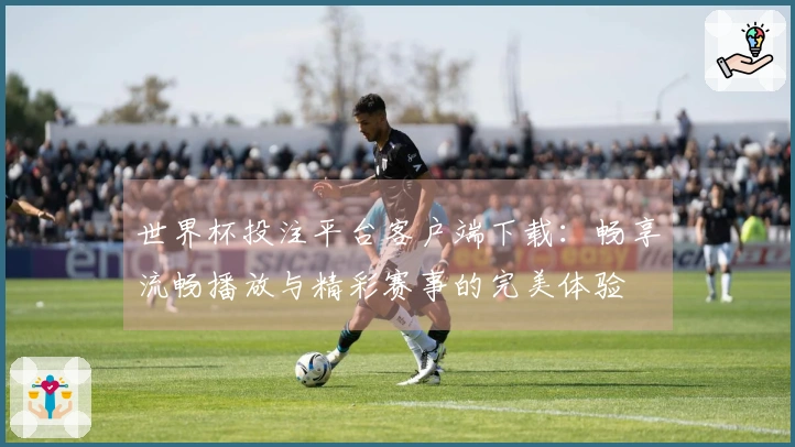 世界杯投注平台客户端下载：畅享流畅播放与精彩赛事的完美体验