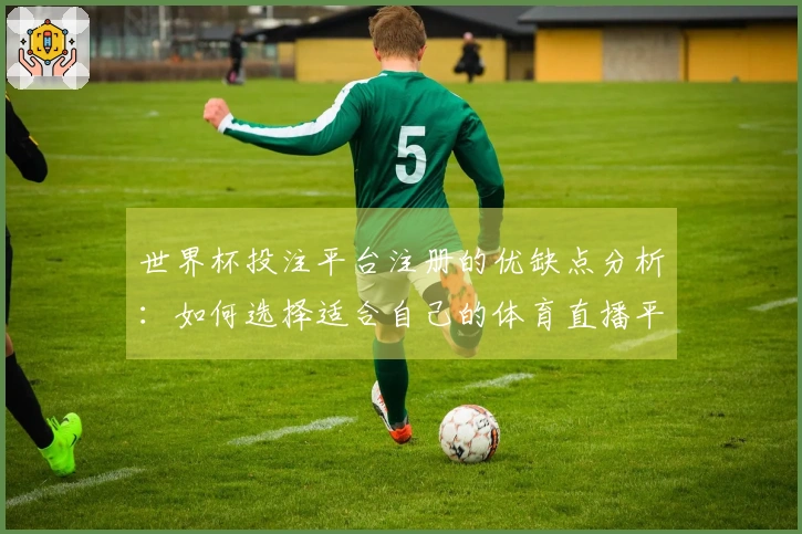 世界杯投注平台注册的优缺点分析：如何选择适合自己的体育直播平台