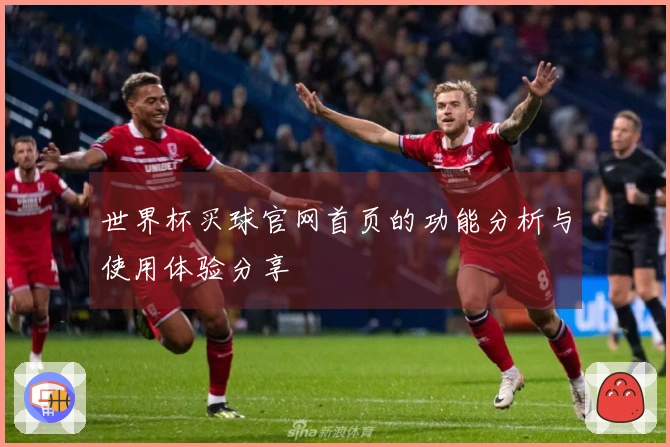 世界杯买球官网首页的功能分析与使用体验分享