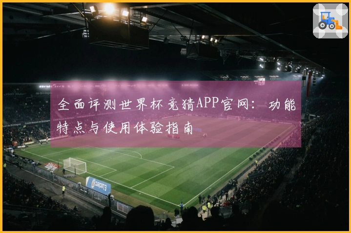 全面评测世界杯竞猜APP官网：功能特点与使用体验指南