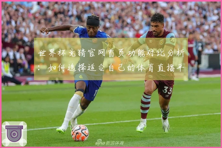 世界杯竞猜官网首页功能对比分析：如何选择适合自己的体育直播平台