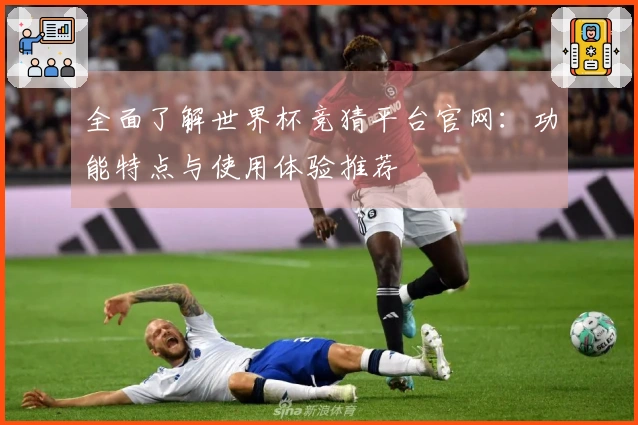 全面了解世界杯竞猜平台官网：功能特点与使用体验推荐