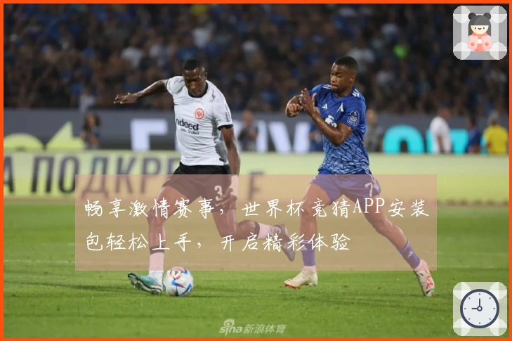 畅享激情赛事，世界杯竞猜APP安装包轻松上手，开启精彩体验