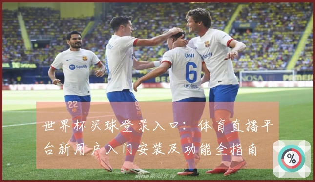 世界杯买球登录入口：体育直播平台新用户入门安装及功能全指南