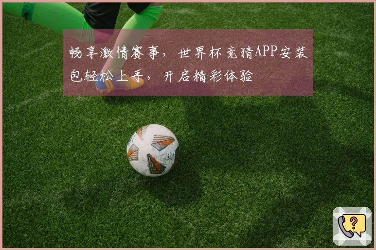 畅享激情赛事，世界杯竞猜APP安装包轻松上手，开启精彩体验