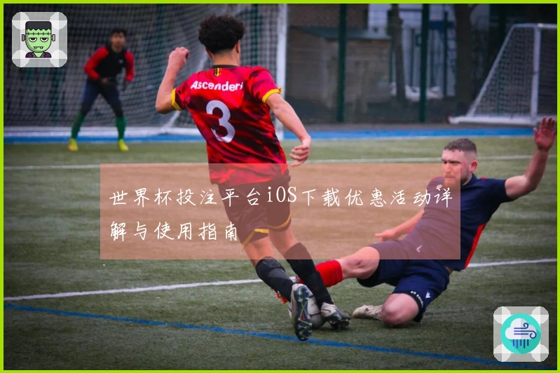 世界杯投注平台iOS下载优惠活动详解与使用指南
