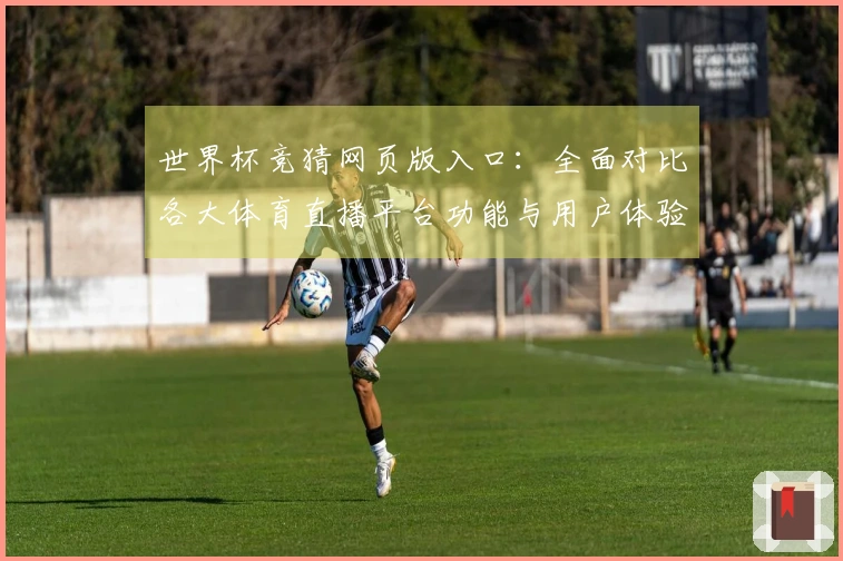 世界杯竞猜网页版入口：全面对比各大体育直播平台功能与用户体验之优劣